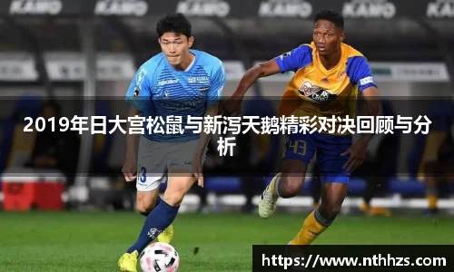 2019年日大宫松鼠与新泻天鹅精彩对决回顾与分析