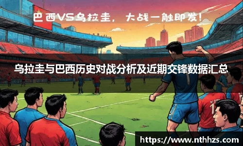 乌拉圭与巴西历史对战分析及近期交锋数据汇总