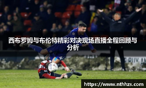 西布罗姆与布伦特精彩对决现场直播全程回顾与分析